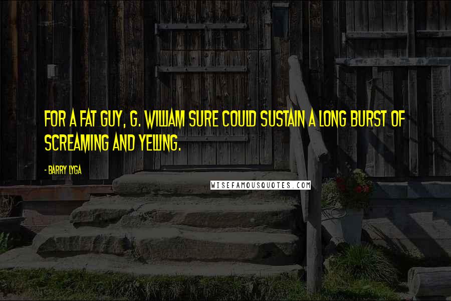 Barry Lyga Quotes: For a fat guy, G. William sure could sustain a long burst of screaming and yelling.
