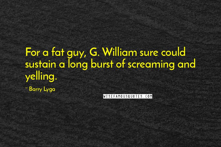 Barry Lyga Quotes: For a fat guy, G. William sure could sustain a long burst of screaming and yelling.