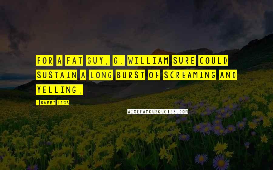 Barry Lyga Quotes: For a fat guy, G. William sure could sustain a long burst of screaming and yelling.