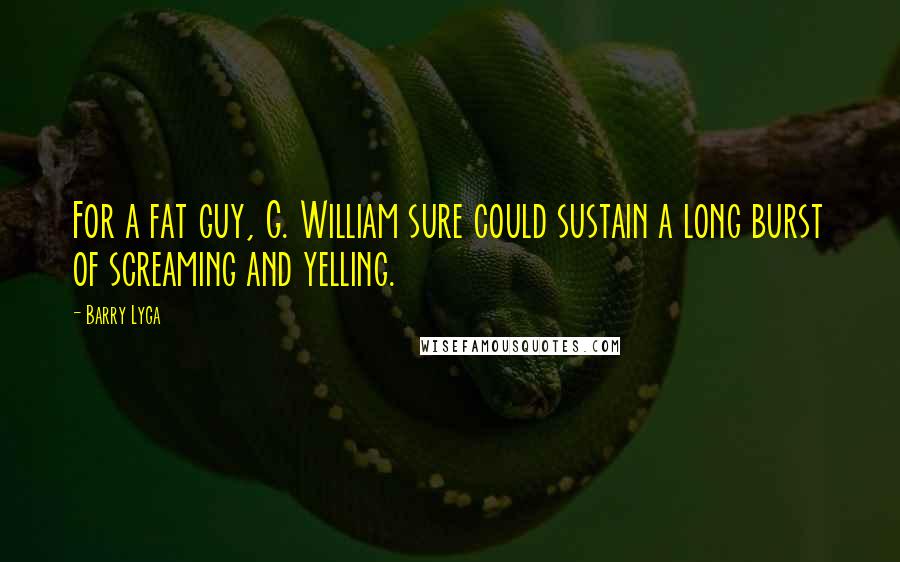 Barry Lyga Quotes: For a fat guy, G. William sure could sustain a long burst of screaming and yelling.