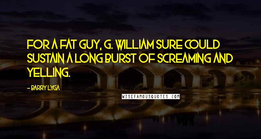 Barry Lyga Quotes: For a fat guy, G. William sure could sustain a long burst of screaming and yelling.