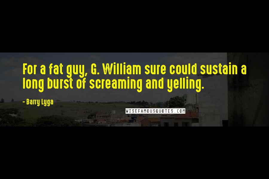 Barry Lyga Quotes: For a fat guy, G. William sure could sustain a long burst of screaming and yelling.