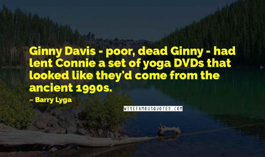 Barry Lyga Quotes: Ginny Davis - poor, dead Ginny - had lent Connie a set of yoga DVDs that looked like they'd come from the ancient 1990s.