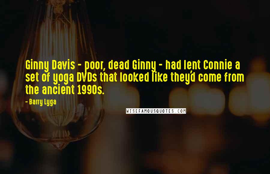 Barry Lyga Quotes: Ginny Davis - poor, dead Ginny - had lent Connie a set of yoga DVDs that looked like they'd come from the ancient 1990s.