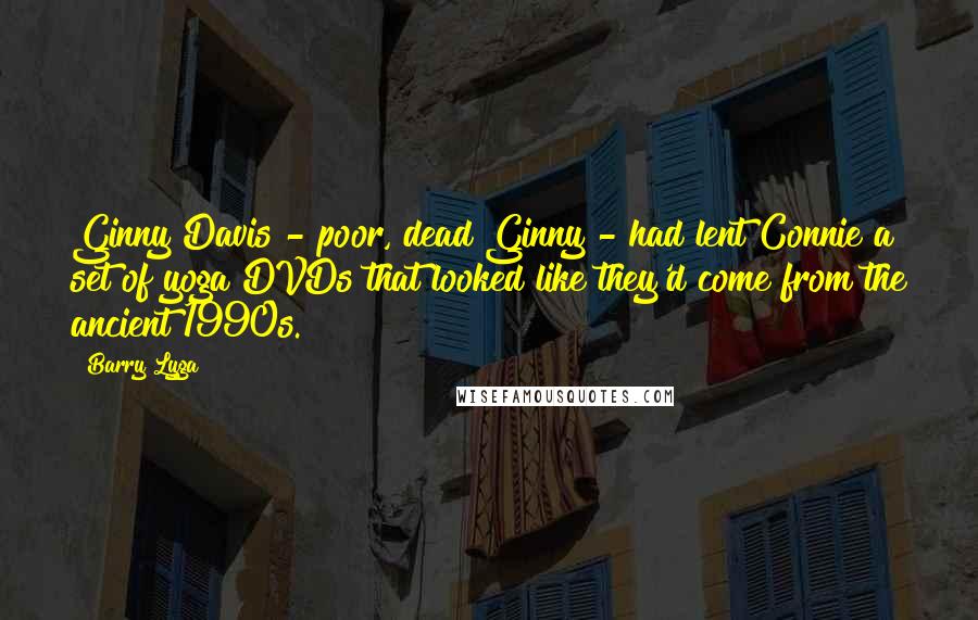 Barry Lyga Quotes: Ginny Davis - poor, dead Ginny - had lent Connie a set of yoga DVDs that looked like they'd come from the ancient 1990s.