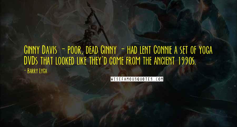 Barry Lyga Quotes: Ginny Davis - poor, dead Ginny - had lent Connie a set of yoga DVDs that looked like they'd come from the ancient 1990s.