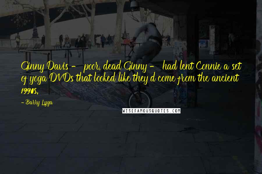 Barry Lyga Quotes: Ginny Davis - poor, dead Ginny - had lent Connie a set of yoga DVDs that looked like they'd come from the ancient 1990s.