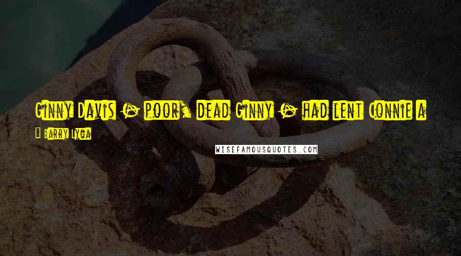 Barry Lyga Quotes: Ginny Davis - poor, dead Ginny - had lent Connie a set of yoga DVDs that looked like they'd come from the ancient 1990s.