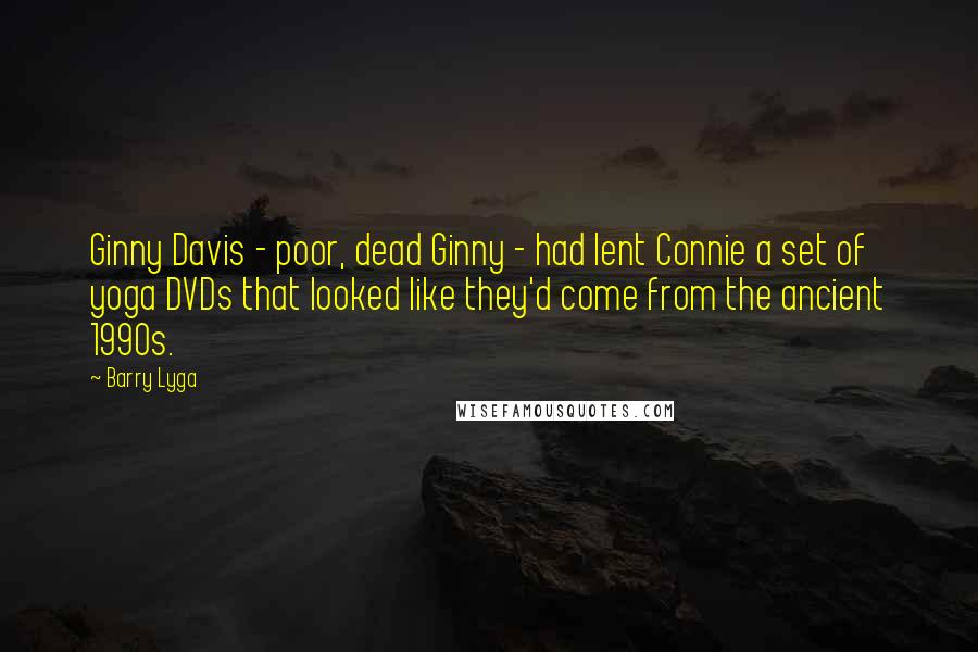 Barry Lyga Quotes: Ginny Davis - poor, dead Ginny - had lent Connie a set of yoga DVDs that looked like they'd come from the ancient 1990s.