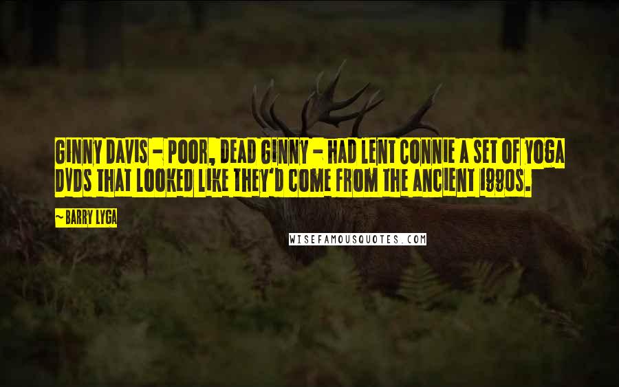 Barry Lyga Quotes: Ginny Davis - poor, dead Ginny - had lent Connie a set of yoga DVDs that looked like they'd come from the ancient 1990s.