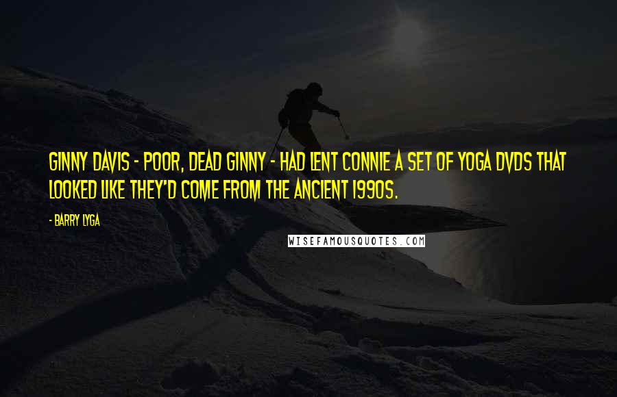 Barry Lyga Quotes: Ginny Davis - poor, dead Ginny - had lent Connie a set of yoga DVDs that looked like they'd come from the ancient 1990s.