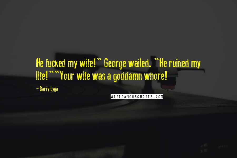 Barry Lyga Quotes: He fucked my wife!" George wailed. "He ruined my life!""Your wife was a goddamn whore!