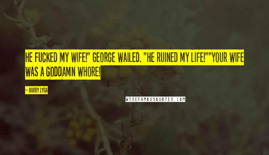 Barry Lyga Quotes: He fucked my wife!" George wailed. "He ruined my life!""Your wife was a goddamn whore!