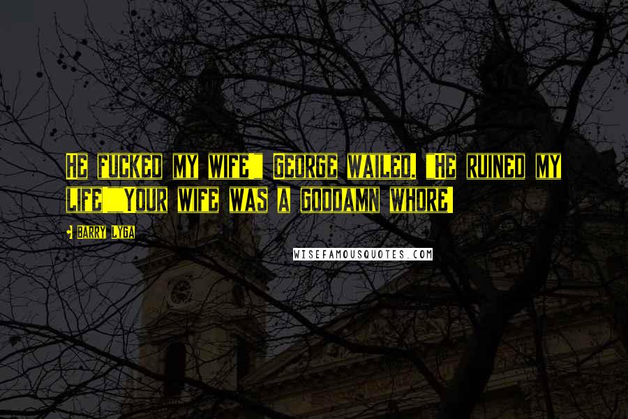 Barry Lyga Quotes: He fucked my wife!" George wailed. "He ruined my life!""Your wife was a goddamn whore!