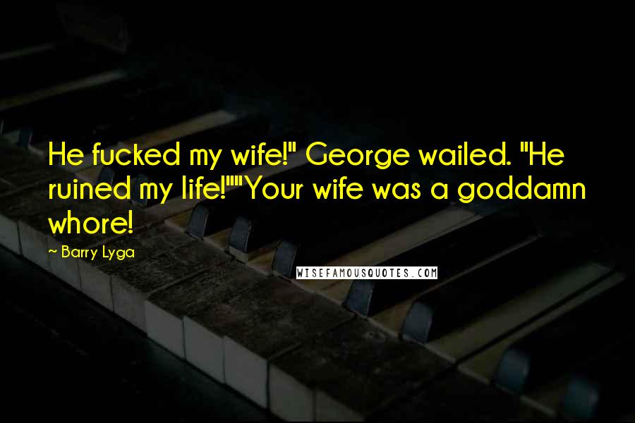 Barry Lyga Quotes: He fucked my wife!" George wailed. "He ruined my life!""Your wife was a goddamn whore!