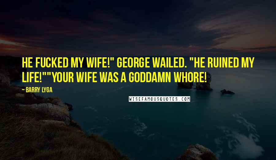 Barry Lyga Quotes: He fucked my wife!" George wailed. "He ruined my life!""Your wife was a goddamn whore!