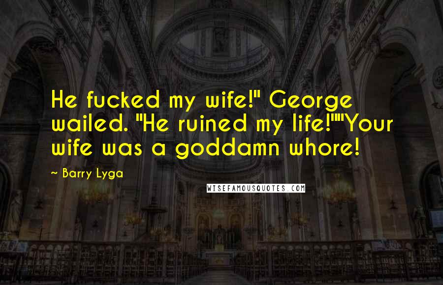 Barry Lyga Quotes: He fucked my wife!" George wailed. "He ruined my life!""Your wife was a goddamn whore!