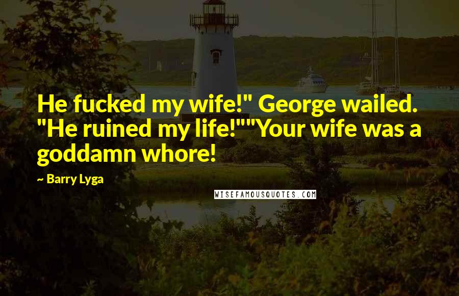 Barry Lyga Quotes: He fucked my wife!" George wailed. "He ruined my life!""Your wife was a goddamn whore!