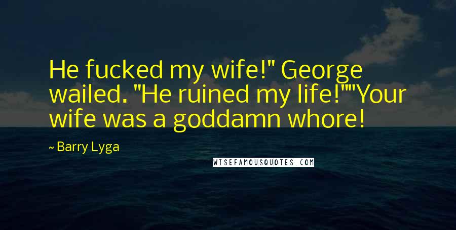 Barry Lyga Quotes: He fucked my wife!" George wailed. "He ruined my life!""Your wife was a goddamn whore!