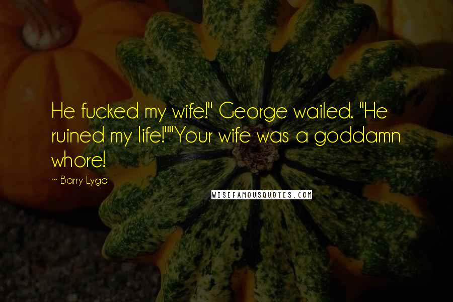 Barry Lyga Quotes: He fucked my wife!" George wailed. "He ruined my life!""Your wife was a goddamn whore!