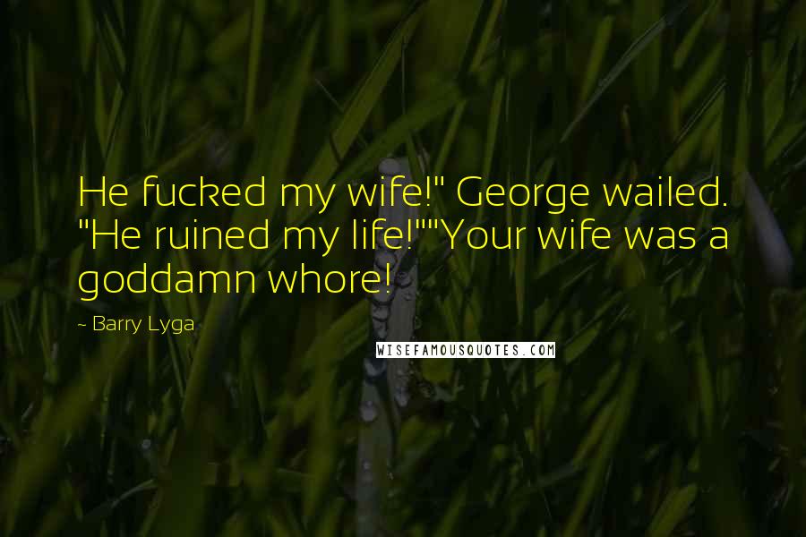 Barry Lyga Quotes: He fucked my wife!" George wailed. "He ruined my life!""Your wife was a goddamn whore!