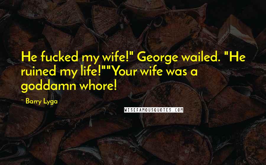 Barry Lyga Quotes: He fucked my wife!" George wailed. "He ruined my life!""Your wife was a goddamn whore!