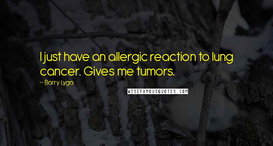 Barry Lyga Quotes: I just have an allergic reaction to lung cancer. Gives me tumors.