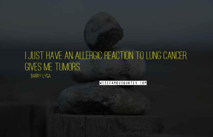 Barry Lyga Quotes: I just have an allergic reaction to lung cancer. Gives me tumors.