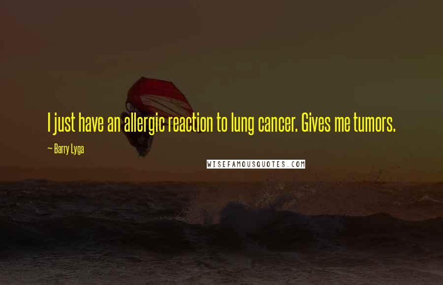 Barry Lyga Quotes: I just have an allergic reaction to lung cancer. Gives me tumors.