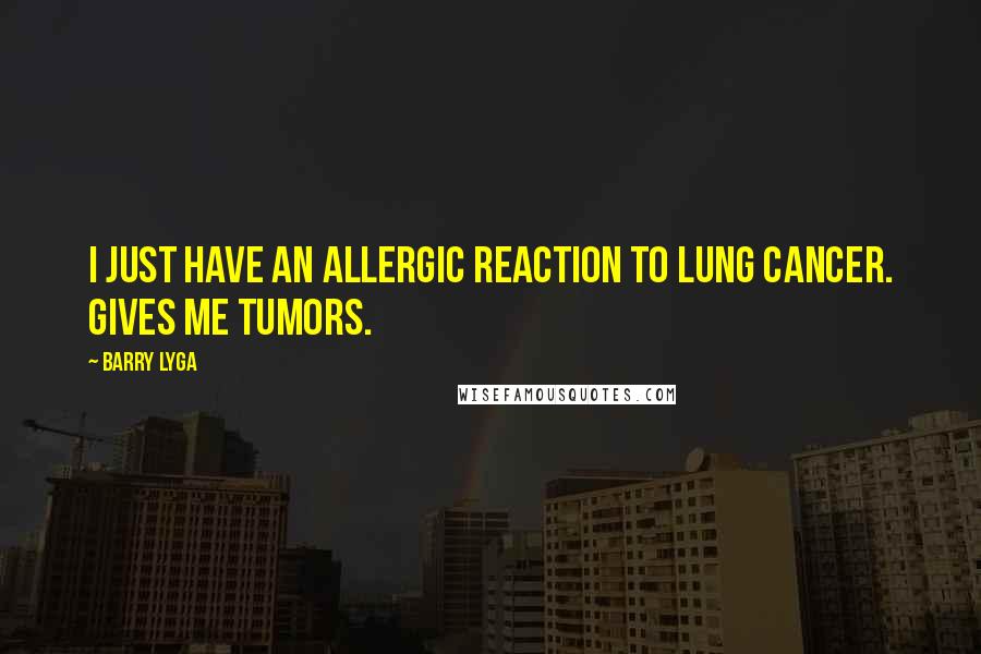 Barry Lyga Quotes: I just have an allergic reaction to lung cancer. Gives me tumors.