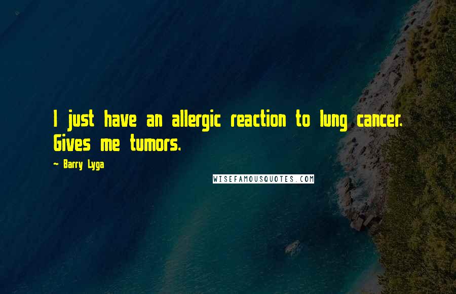 Barry Lyga Quotes: I just have an allergic reaction to lung cancer. Gives me tumors.