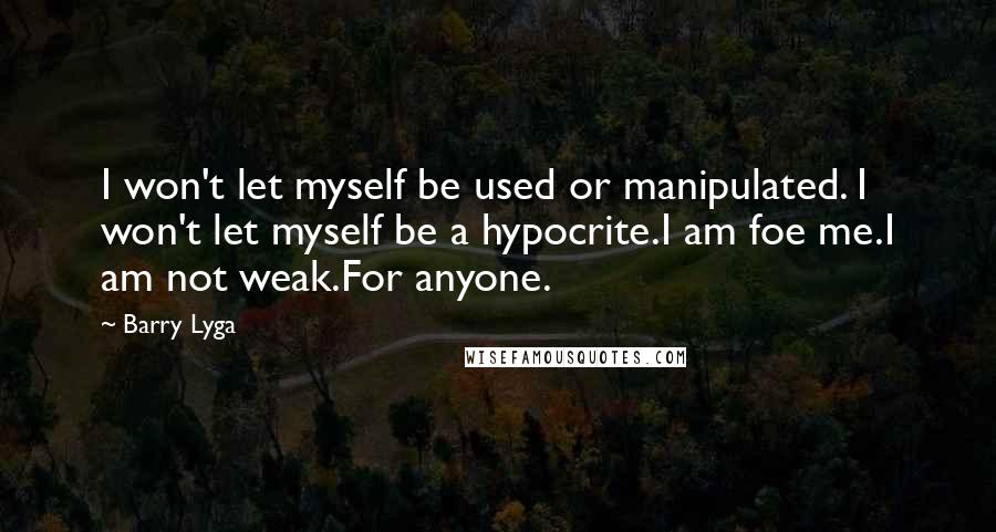 Barry Lyga Quotes: I won't let myself be used or manipulated. I won't let myself be a hypocrite.I am foe me.I am not weak.For anyone.