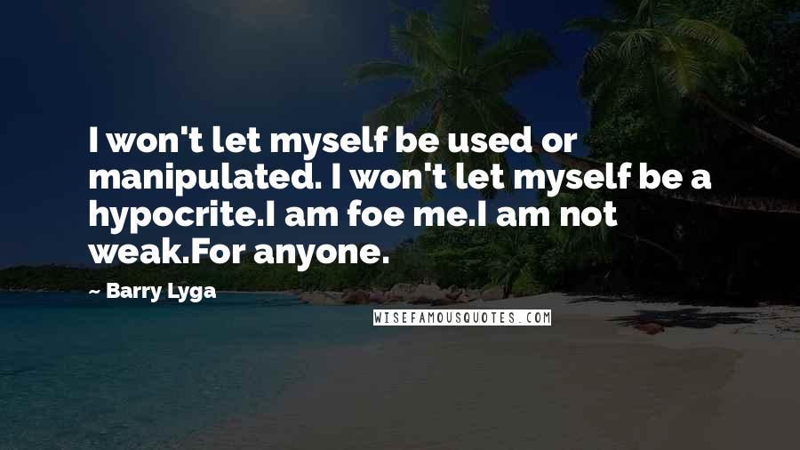 Barry Lyga Quotes: I won't let myself be used or manipulated. I won't let myself be a hypocrite.I am foe me.I am not weak.For anyone.