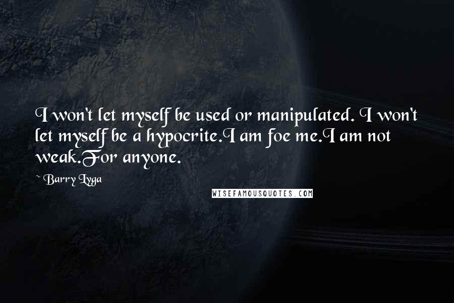 Barry Lyga Quotes: I won't let myself be used or manipulated. I won't let myself be a hypocrite.I am foe me.I am not weak.For anyone.