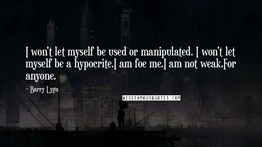 Barry Lyga Quotes: I won't let myself be used or manipulated. I won't let myself be a hypocrite.I am foe me.I am not weak.For anyone.