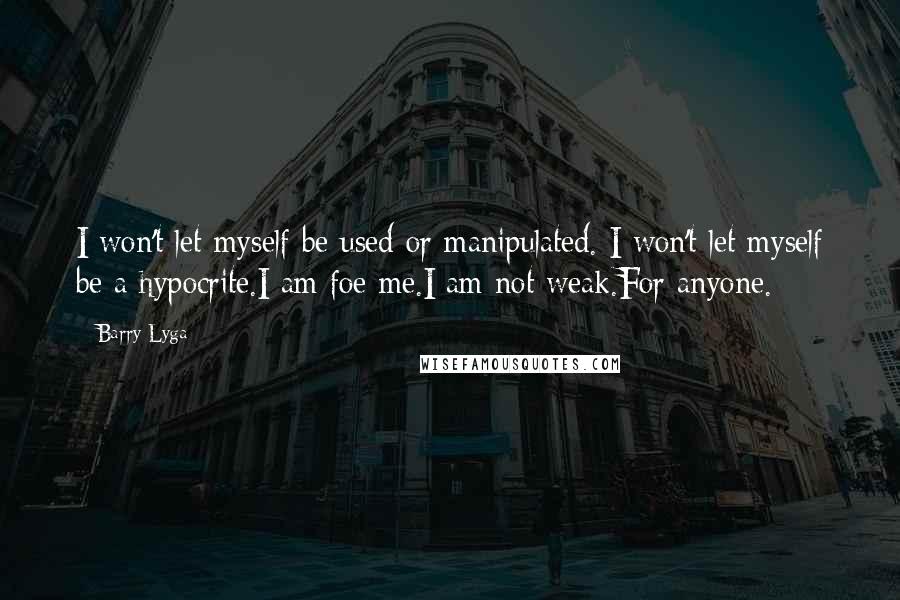 Barry Lyga Quotes: I won't let myself be used or manipulated. I won't let myself be a hypocrite.I am foe me.I am not weak.For anyone.