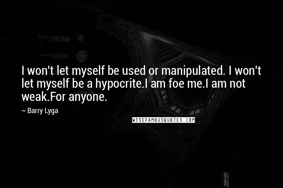 Barry Lyga Quotes: I won't let myself be used or manipulated. I won't let myself be a hypocrite.I am foe me.I am not weak.For anyone.