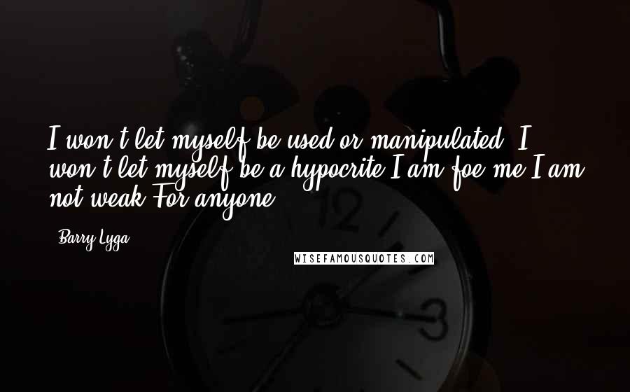 Barry Lyga Quotes: I won't let myself be used or manipulated. I won't let myself be a hypocrite.I am foe me.I am not weak.For anyone.