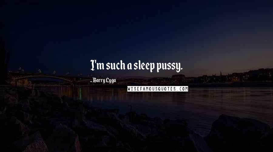 Barry Lyga Quotes: I'm such a sleep pussy.
