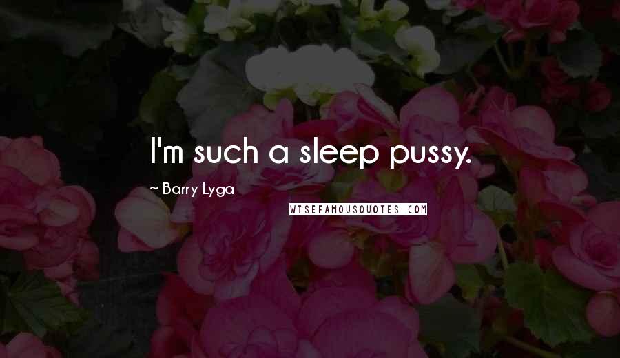 Barry Lyga Quotes: I'm such a sleep pussy.