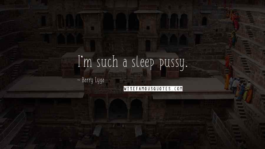 Barry Lyga Quotes: I'm such a sleep pussy.