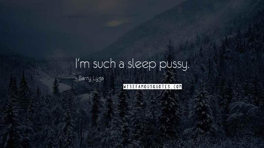 Barry Lyga Quotes: I'm such a sleep pussy.