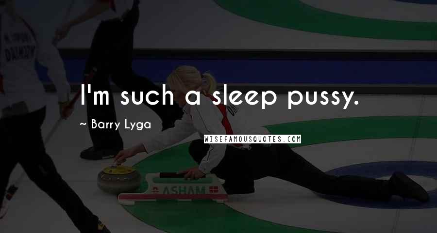 Barry Lyga Quotes: I'm such a sleep pussy.