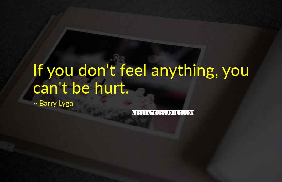 Barry Lyga Quotes: If you don't feel anything, you can't be hurt.