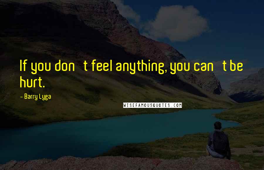 Barry Lyga Quotes: If you don't feel anything, you can't be hurt.