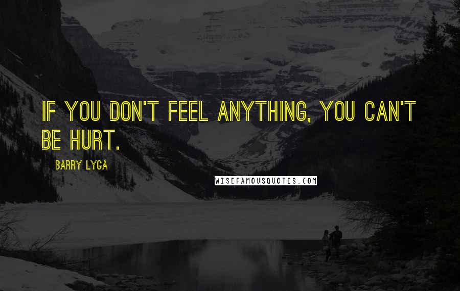 Barry Lyga Quotes: If you don't feel anything, you can't be hurt.