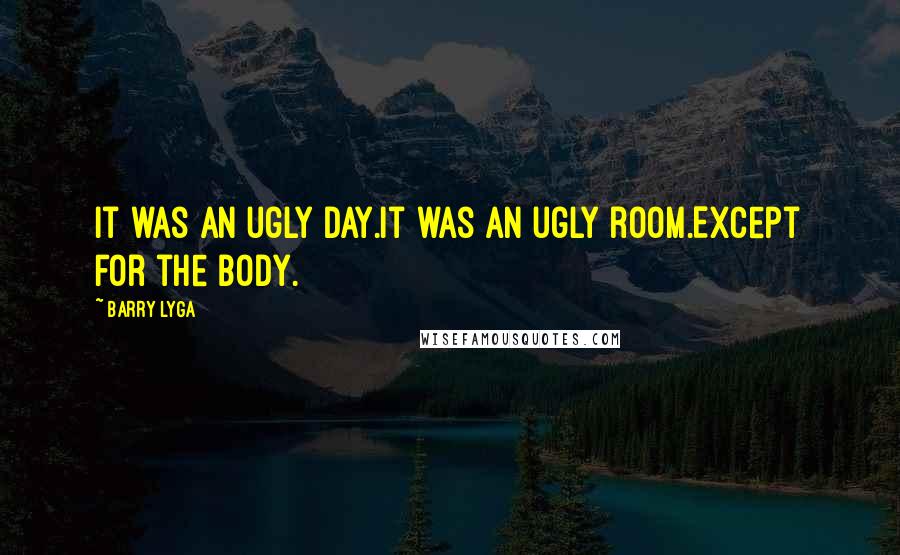 Barry Lyga Quotes: It was an ugly day.It was an ugly room.Except for the body.