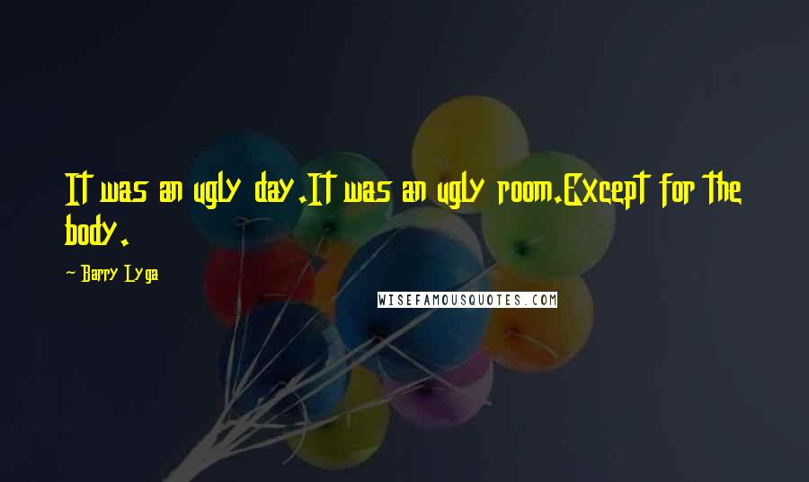 Barry Lyga Quotes: It was an ugly day.It was an ugly room.Except for the body.