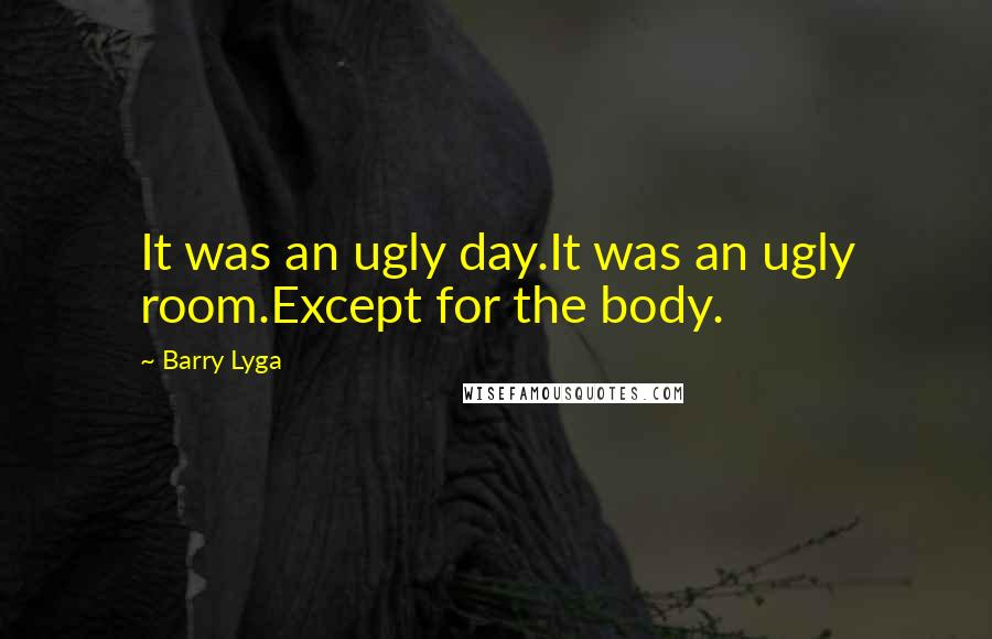 Barry Lyga Quotes: It was an ugly day.It was an ugly room.Except for the body.