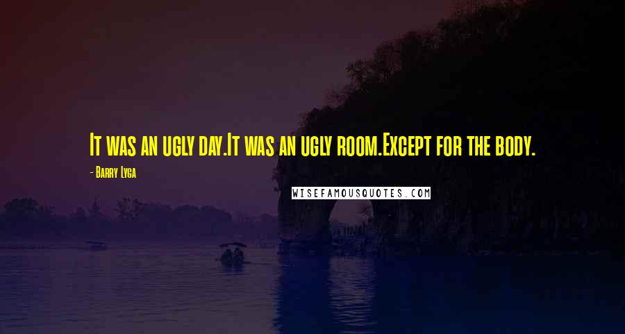 Barry Lyga Quotes: It was an ugly day.It was an ugly room.Except for the body.